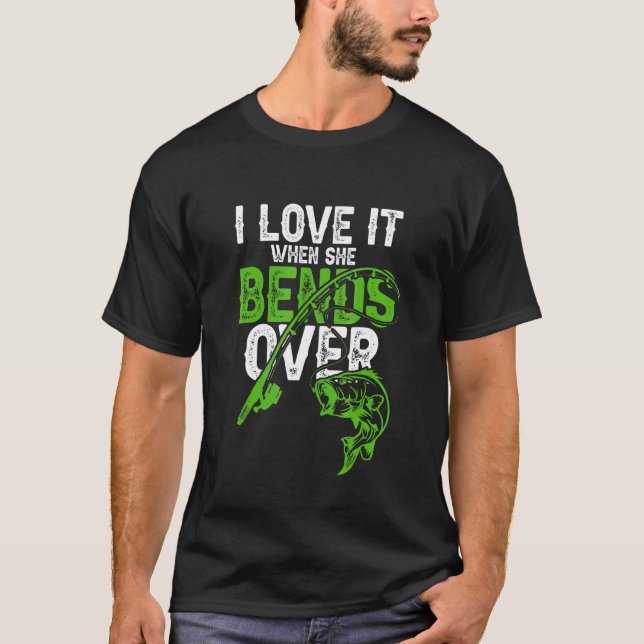 I Love It When She Bends Over Fisherman  Funny Fis T-Shirt (Front)