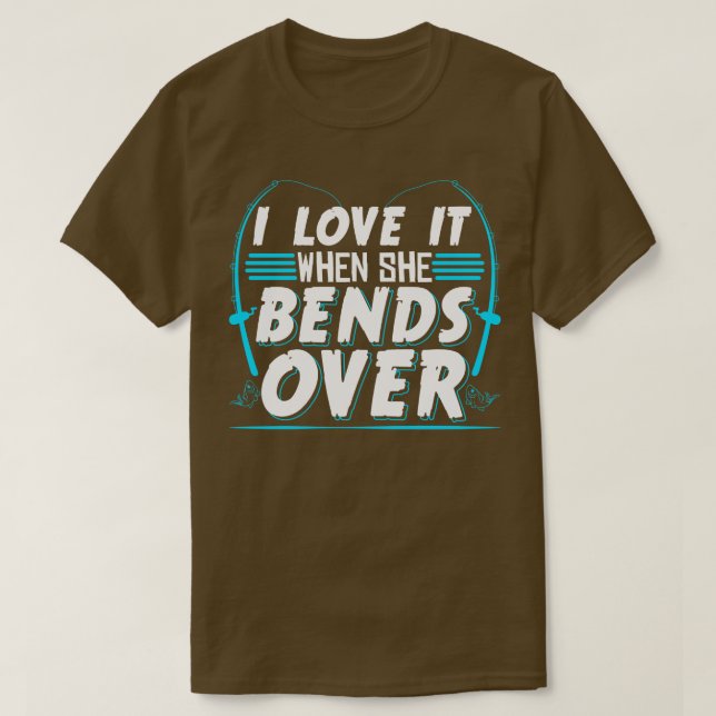 I Love It When She Bends Over Fisherman Gift T-Shirt (Design Front)