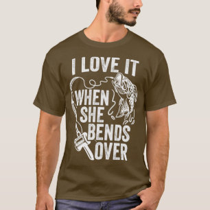 i love it when she bends over fishing5 T-Shirt