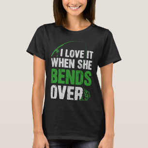 I Love It When She Bends Over Fishing Humor Fisher T-Shirt