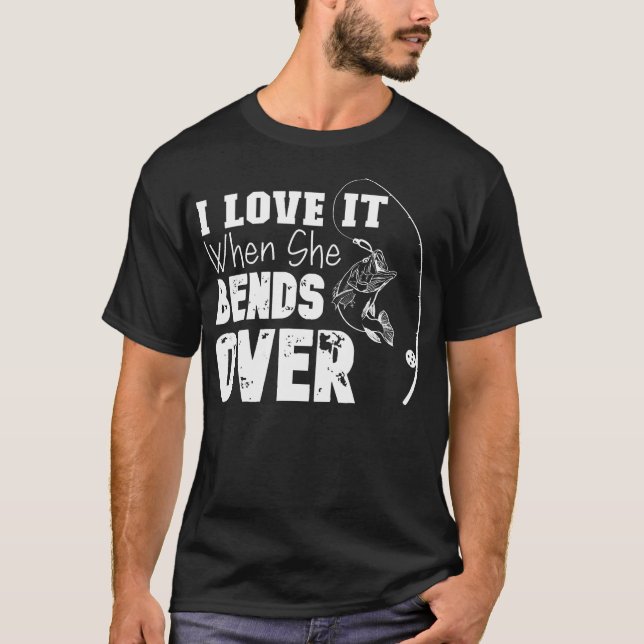 I Love It When She Bends Over Fishing Lover T-Shirt (Front)