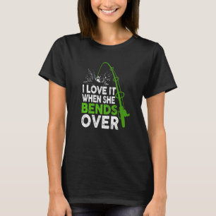 I Love It When She Bends Over   Fishing  Outfits T-Shirt