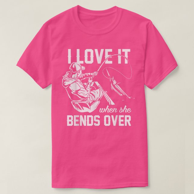 I Love It When She Bends Over Fishing  T-Shirt (Design Front)