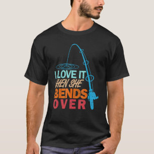 I Love It When She Bends Over   Fishing T-Shirt