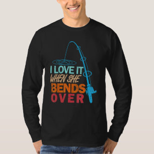 I Love It When She Bends Over   Fishing T-Shirt