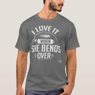 I Love It When She Bends Over Funny Fisherman Angl T-Shirt