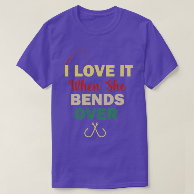 I Love It When She Bends Over Funny Fishing4 T-Shirt (Design Front)