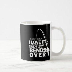 I Love It When She Bends Over - Funny Fishing Coffee Mug