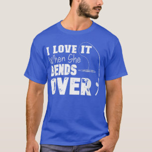 I Love It When She Bends Over Funny Fishing Lover  T-Shirt