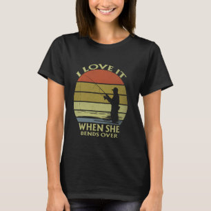 I Love It When She Bends Over Funny Fishing Lover T-Shirt