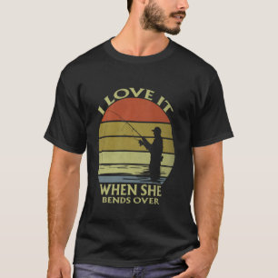 I Love It When She Bends Over Funny Fishing Lover T-Shirt