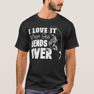 I Love It When She Bends Over Funny Fishing Lover T-Shirt