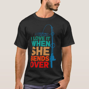 I Love It When She Bends Over Funny Fishing Rod Vi T-Shirt