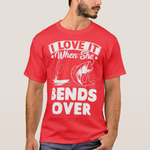 I Love It When She Bends Over Funny Fishing Rod Vi T-Shirt