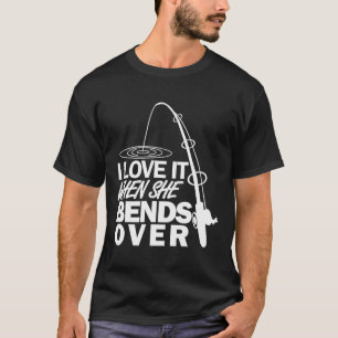 I Love It When She Bends Over - Funny Fishing  T-Shirt