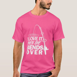 I Love It When She Bends Over Funny Fishing T-Shirt