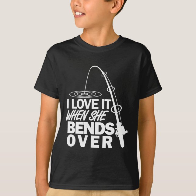 I Love It When She Bends Over - Funny Fishing  T-Shirt (Front)