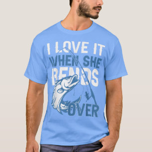 I Love It When She Bends Over Mens Funny Fishing18 T-Shirt