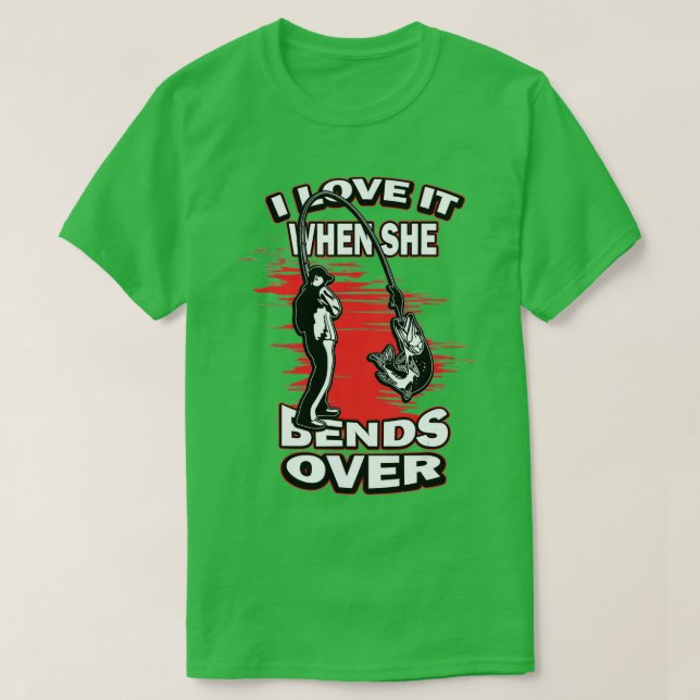 I Love It When She Bends Over Novelty Fishing  T-Shirt (Design Front)