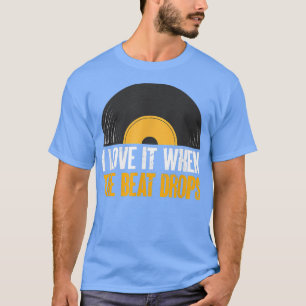 I Love It When The Beat Drops - Music Artist DJ T-Shirt