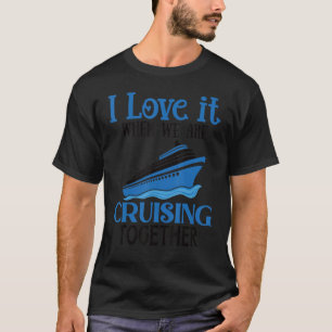 I Love It When We Are Cruising Together Cruise Shi T-Shirt