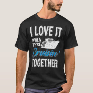 I Love It When We re Cruisin Together Boating Crui T-Shirt