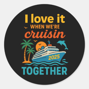 I Love It When We're Cruisin 2025 Together Cruise  Classic Round Sticker