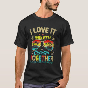 I Love It When We're Cruisin Together Family Cruis T-Shirt