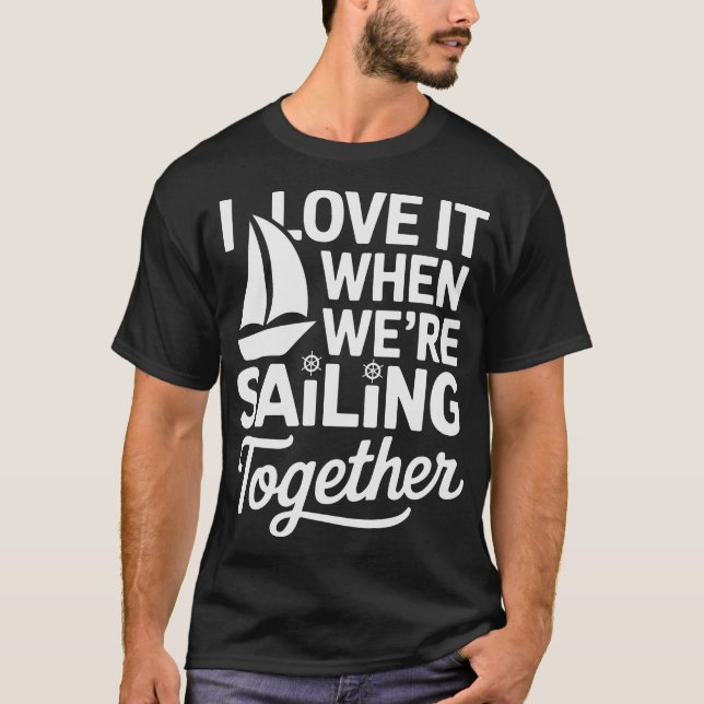 I Love It When We're Sailing Together T-Shirt (Front)