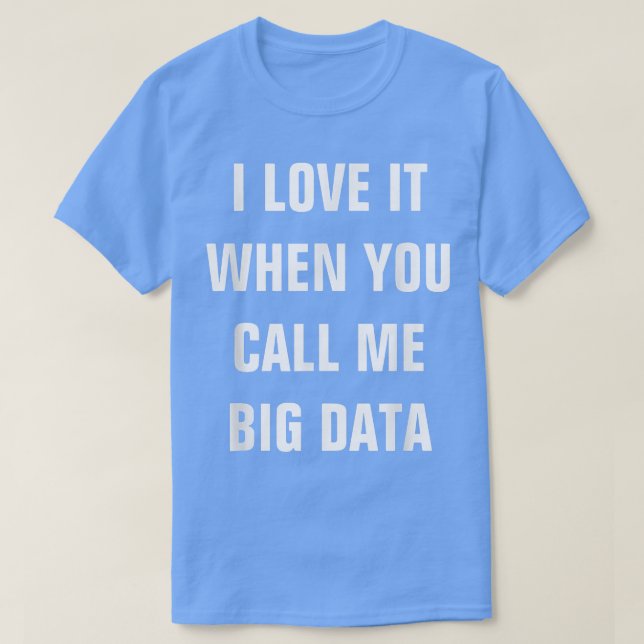 I Love It When You Call Me Big Data  Startup Tee  (Design Front)