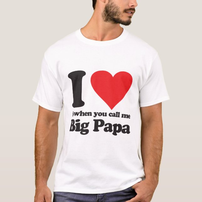 I love it when you call me big papa T-Shirt (Front)