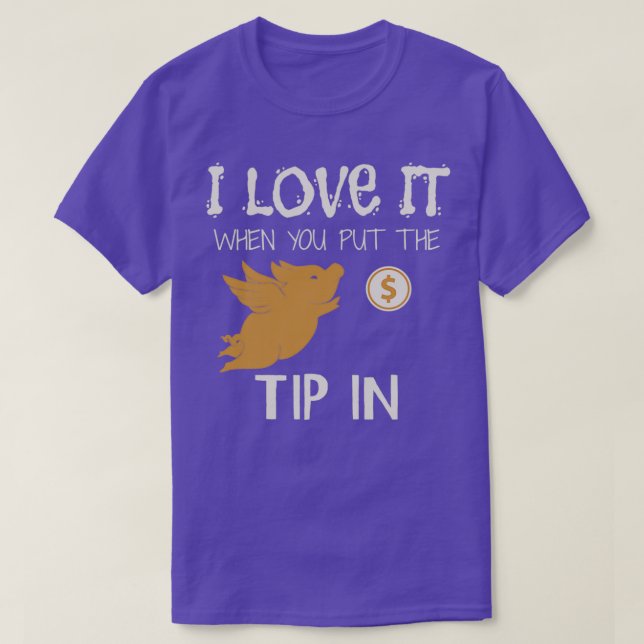 I love it when you put the tip in 1 T-Shirt (Design Front)