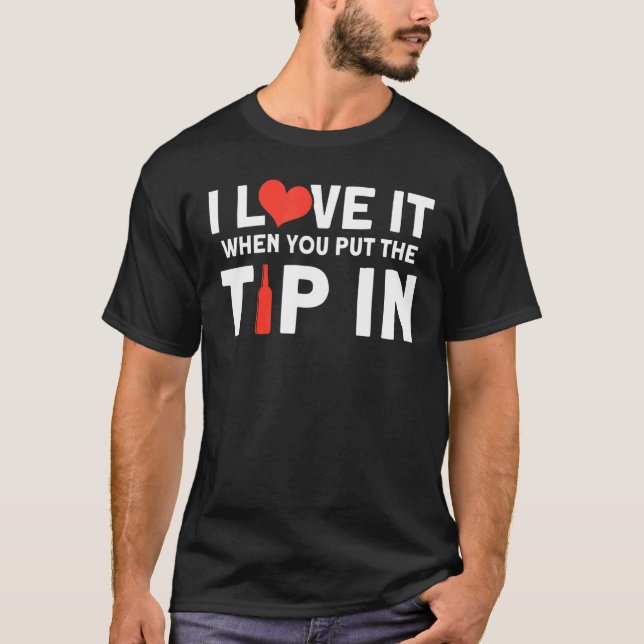 I Love It When You Put The Tip In  Bartender T-Shirt (Front)