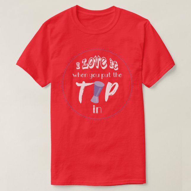 I Love It When You Put The Tip In I Funny Bartende T-Shirt (Design Front)