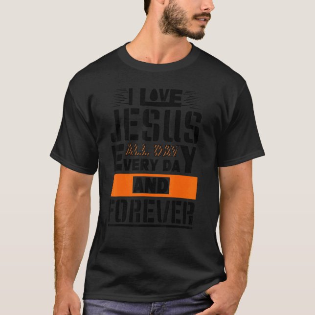 I Love Jesus All Day Every Day And Forever T-Shirt (Front)