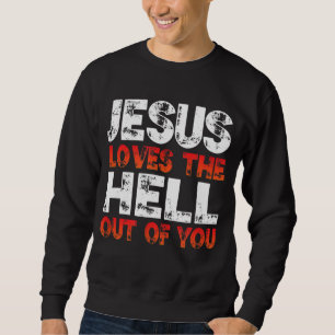 I Love Jesus and Jesus Loves The Hell Out Of You, Sweatshirt