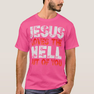 I Love Jesus And Jesus Loves The Hell Out Of You T-Shirt