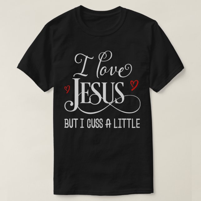 I Love Jesus But I Cuss A Little Funny Christian  T-Shirt (Design Front)