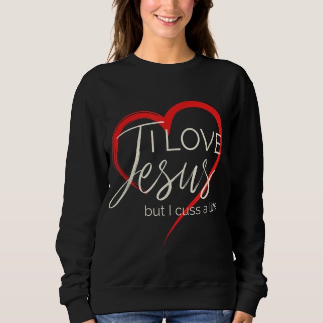 I Love Jesus But I Cuss A Little Funny Christian W Sweatshirt (Front)