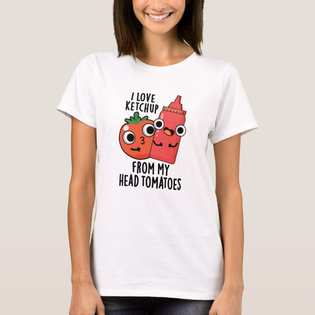 I Love Ketchup From My Head Tomatoes Food Pun T-Shirt (Front)