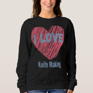 I Love Knife Making Heart Image Hobby Or Hobbyist Sweatshirt