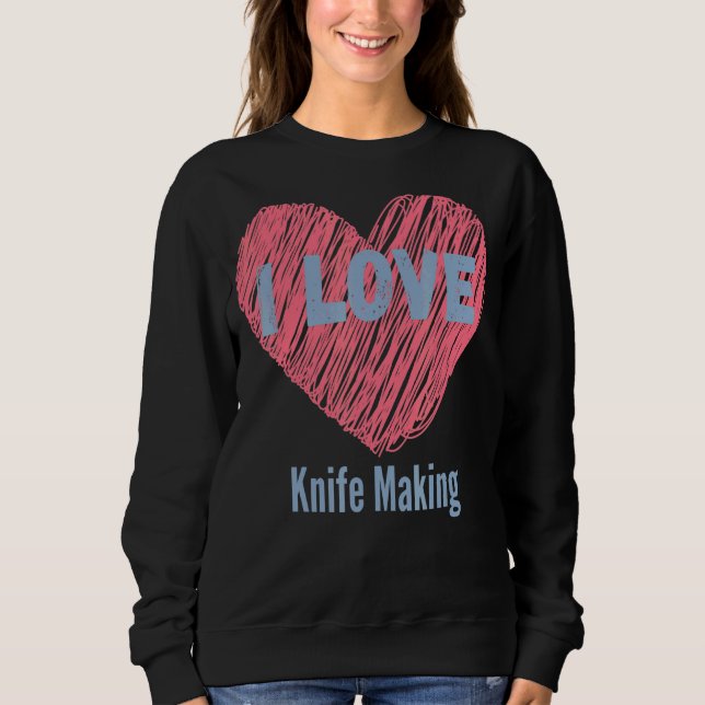 I Love Knife Making Heart Image Hobby Or Hobbyist Sweatshirt (Front)