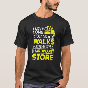 I Love Long Romantic Walks Through The Hardware St T-Shirt