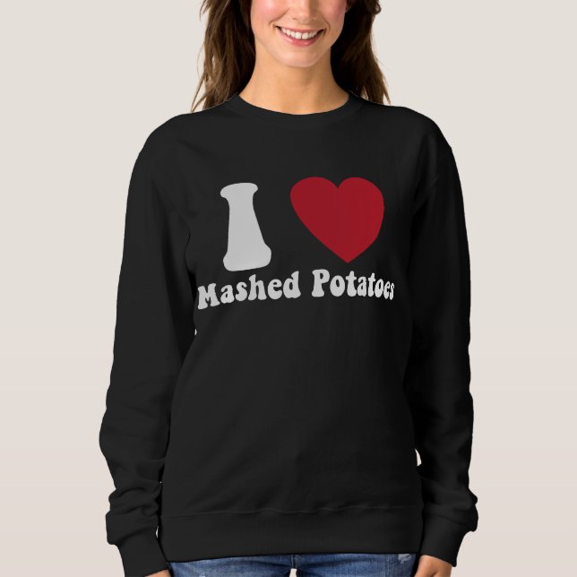 I Love Mashed Potatoes Thanksgiving Dinner Gift Sweatshirt (Front)