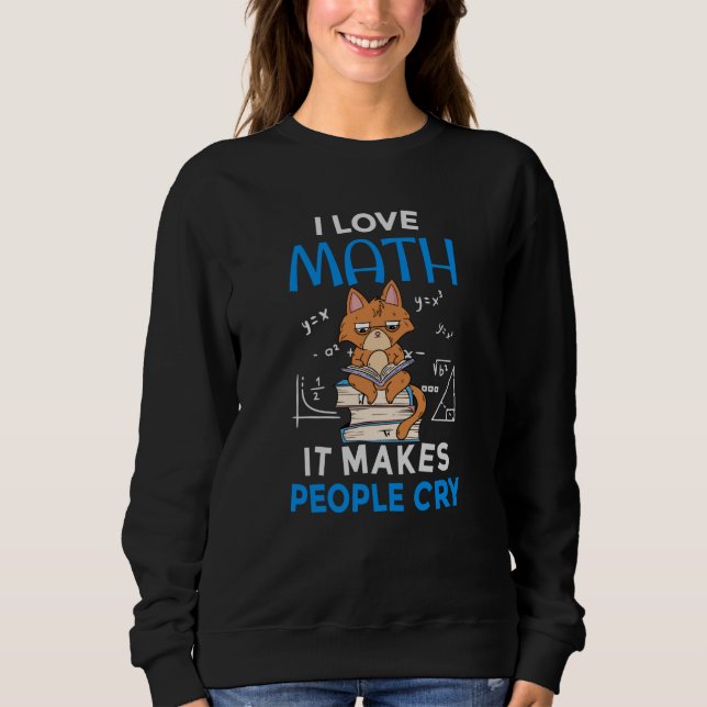 I Love Math It Makes People Cry Sweatshirt (Front)