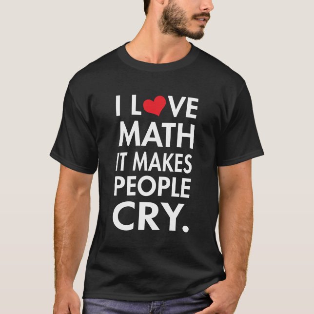 I Love Math, It makes people cry T-Shirt (Front)