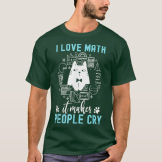 I Love Math It Makes People Cry T-Shirt