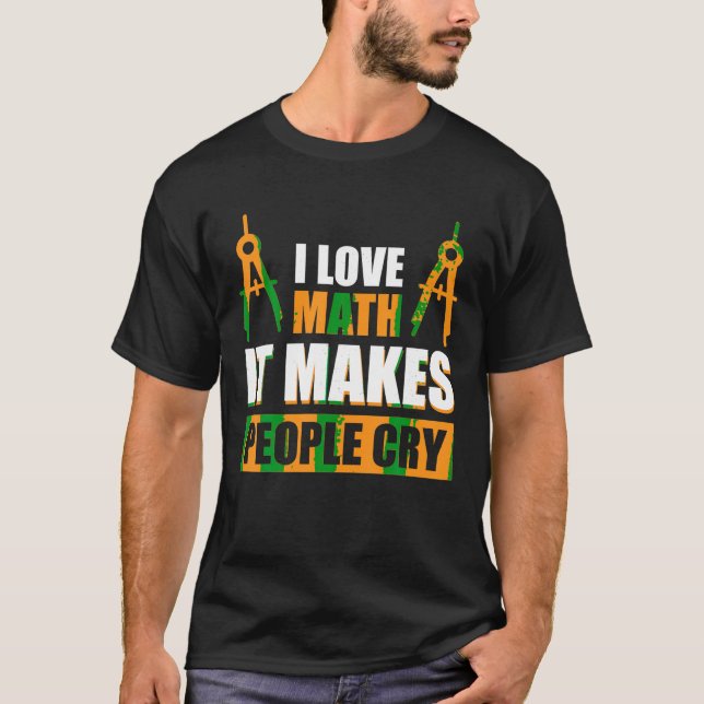 I Love Math It Makes People Cry T Shirt (Front)