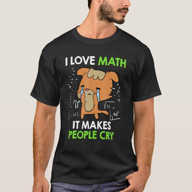 I love mathematics it makes people cry Maths teach T-Shirt (Front)