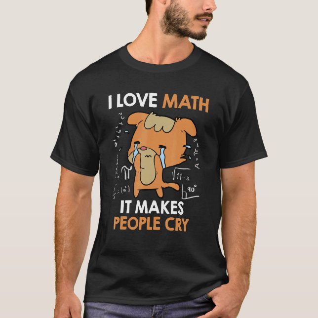 I love mathematics it makes people cry Maths teach T-Shirt (Front)